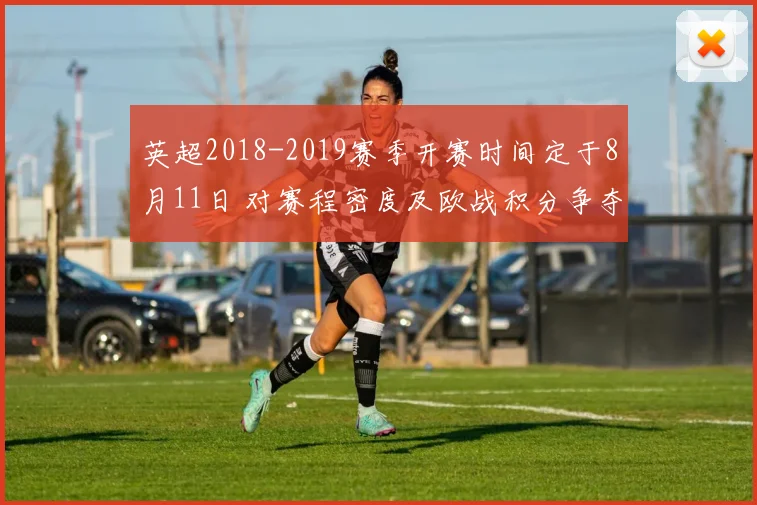 英超2018-2019赛季开赛时间定于8月11日 对赛程密度及欧战积分争夺影响解读
