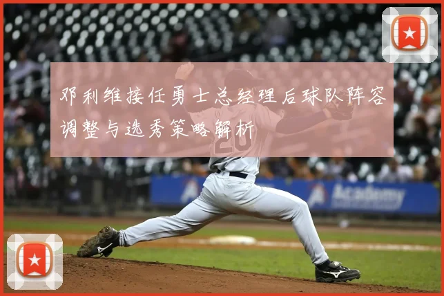 邓利维接任勇士总经理后球队阵容调整与选秀策略解析