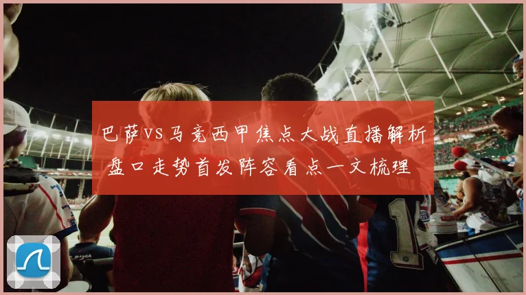 巴萨vs马竞西甲焦点大战直播解析 盘口走势首发阵容看点一文梳理