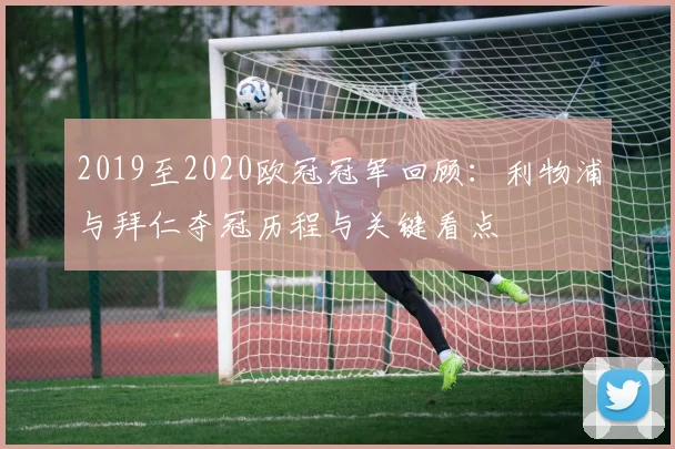 2019至2020欧冠冠军回顾：利物浦与拜仁夺冠历程与关键看点