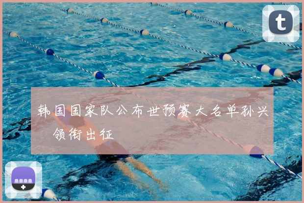 韩国国家队公布世预赛大名单孙兴慜领衔出征