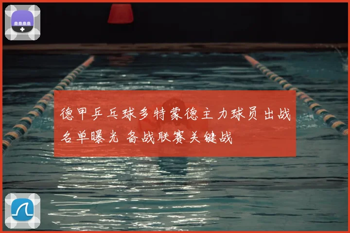 德甲乒乓球多特蒙德主力球员出战名单曝光 备战联赛关键战