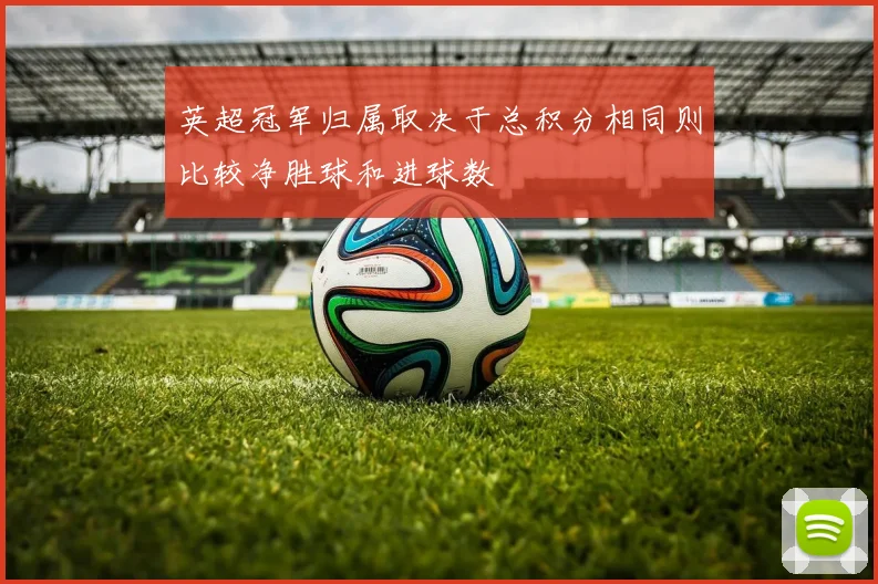 英超冠军归属取决于总积分相同则比较净胜球和进球数
