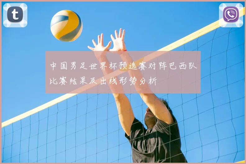 中国男足世界杯预选赛对阵巴西队比赛结果及出线形势分析