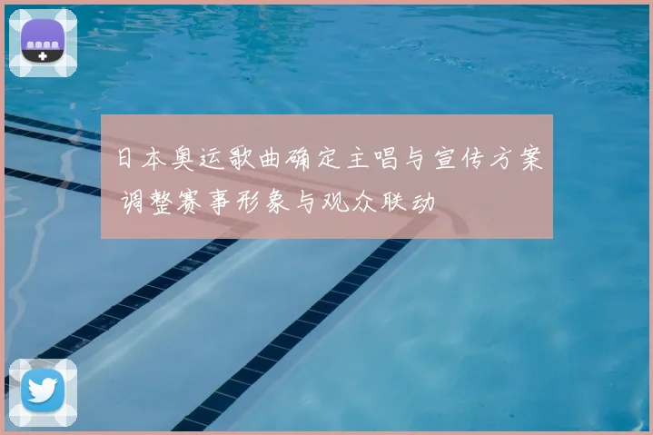 日本奥运歌曲确定主唱与宣传方案 调整赛事形象与观众联动