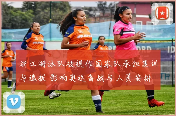 浙江游泳队被视作国家队承担集训与选拔 影响奥运备战与人员安排