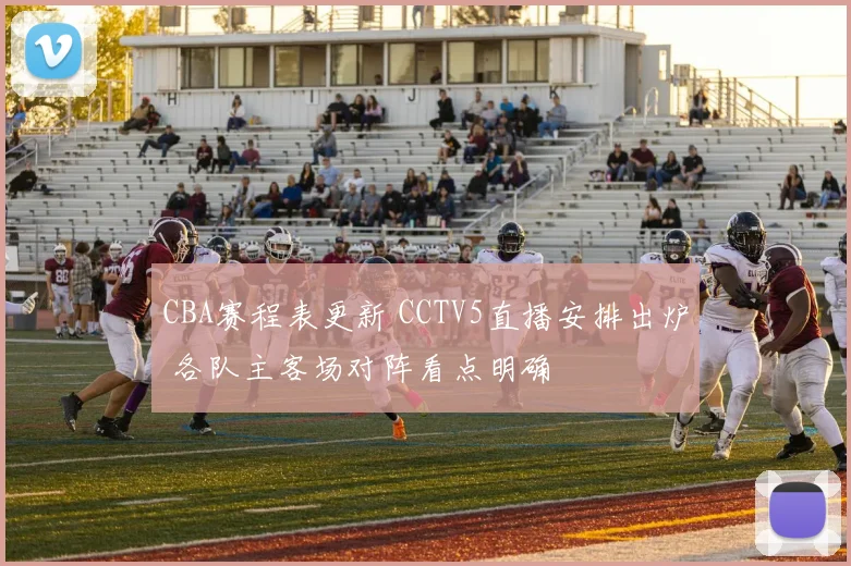 CBA赛程表更新 CCTV5直播安排出炉 各队主客场对阵看点明确