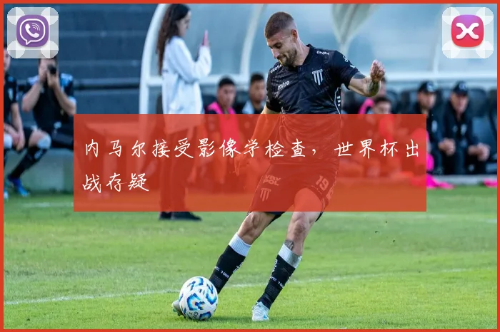 内马尔接受影像学检查，世界杯出战存疑