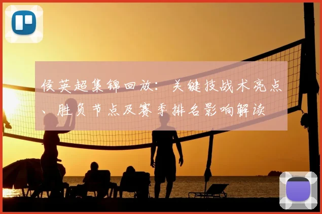 侯英超集锦回放：关键技战术亮点、胜负节点及赛季排名影响解读