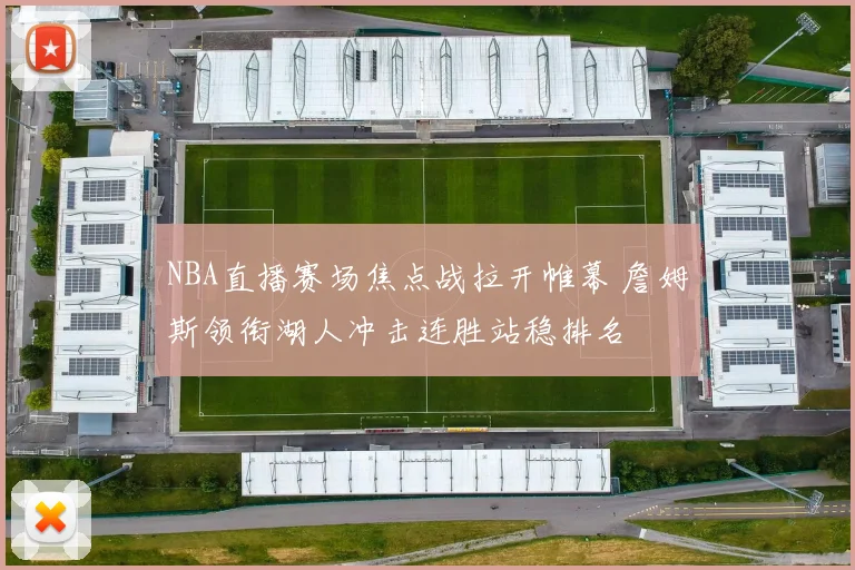 NBA直播赛场焦点战拉开帷幕 詹姆斯领衔湖人冲击连胜站稳排名