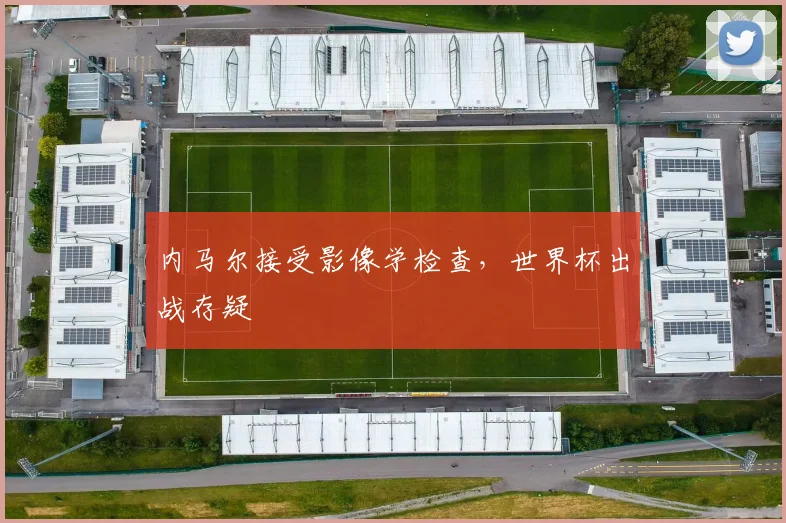 内马尔接受影像学检查，世界杯出战存疑