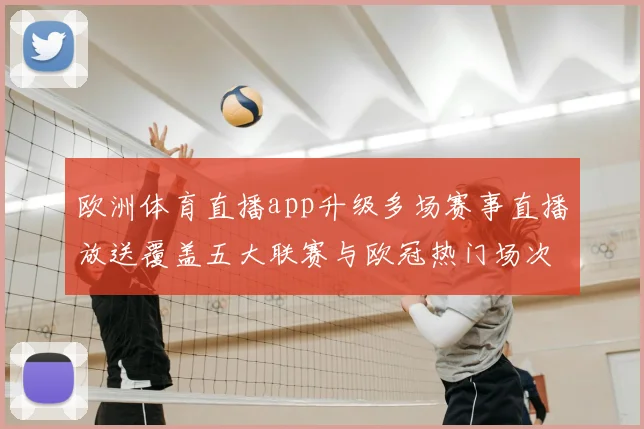 欧洲体育直播app升级多场赛事直播放送覆盖五大联赛与欧冠热门场次