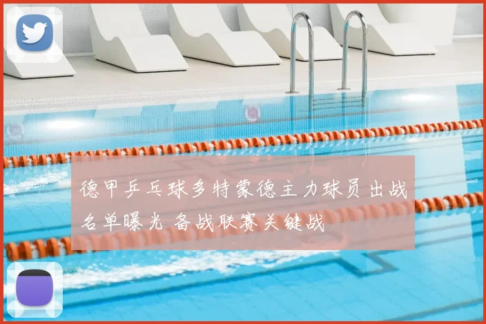 德甲乒乓球多特蒙德主力球员出战名单曝光 备战联赛关键战