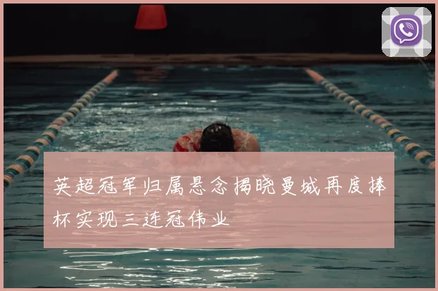 英超冠军归属悬念揭晓曼城再度捧杯实现三连冠伟业