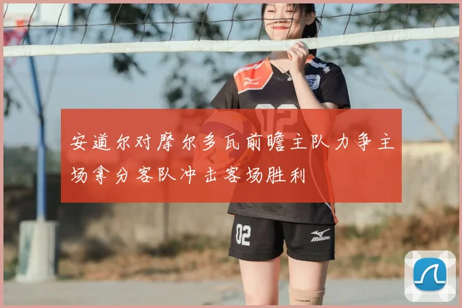安道尔对摩尔多瓦前瞻主队力争主场拿分客队冲击客场胜利