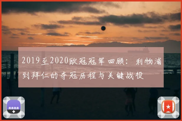 2019至2020欧冠冠军回顾：利物浦到拜仁的夺冠历程与关键战役