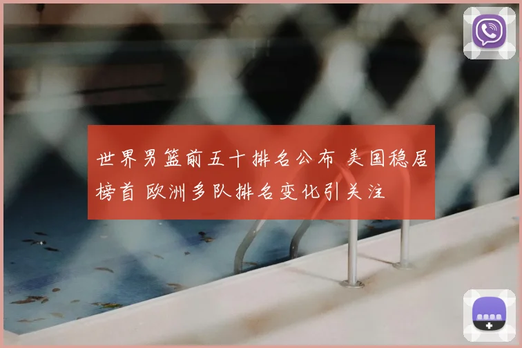 世界男篮前五十排名公布 美国稳居榜首 欧洲多队排名变化引关注