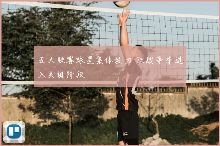 五大联赛球星集体发力 欧战争夺进入关键阶段