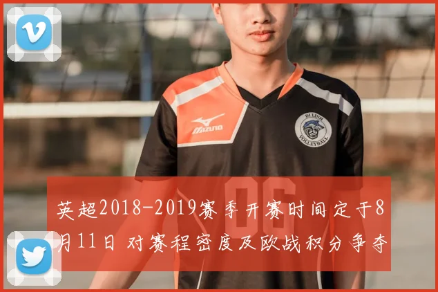 英超2018-2019赛季开赛时间定于8月11日 对赛程密度及欧战积分争夺影响解读