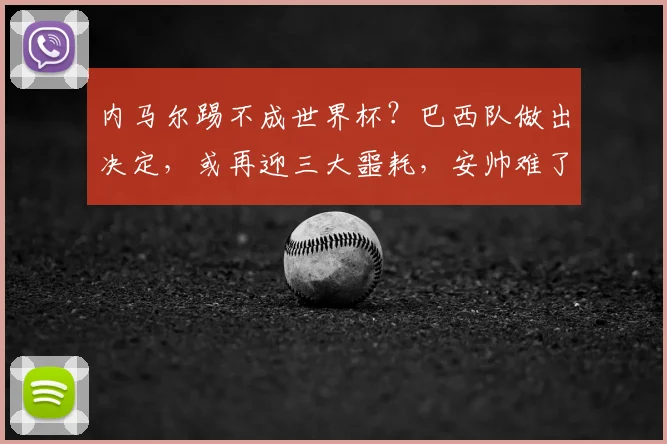 内马尔踢不成世界杯？巴西队做出决定，或再迎三大噩耗，安帅难了