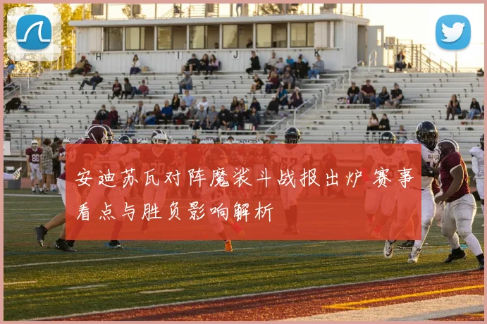 安迪苏瓦对阵魔裟斗战报出炉 赛事看点与胜负影响解析