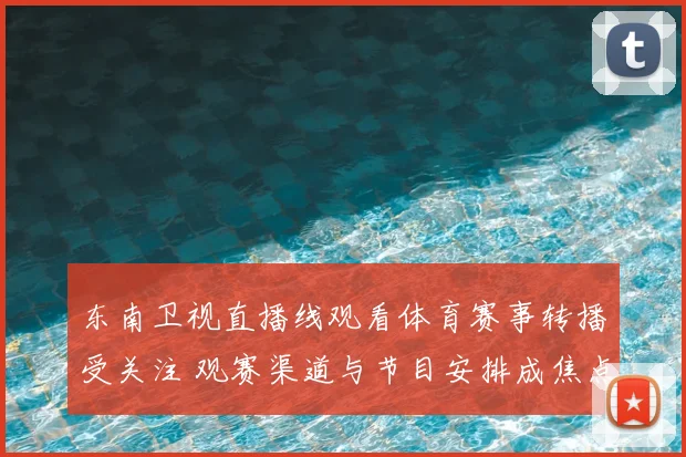 东南卫视直播线观看体育赛事转播受关注 观赛渠道与节目安排成焦点