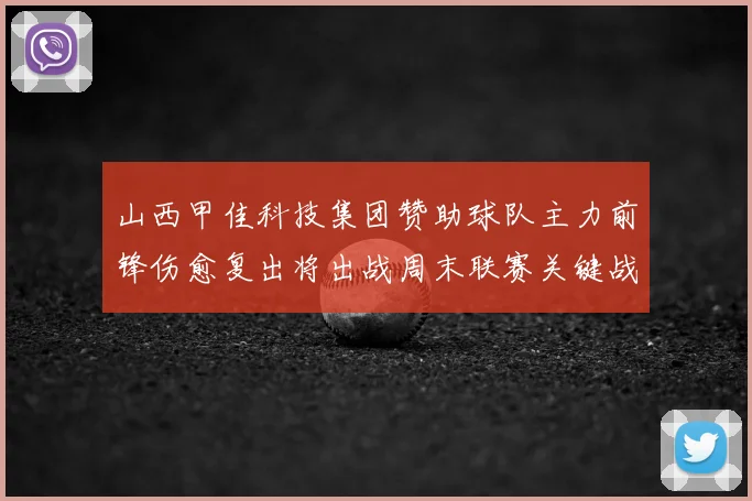 山西甲佳科技集团赞助球队主力前锋伤愈复出将出战周末联赛关键战