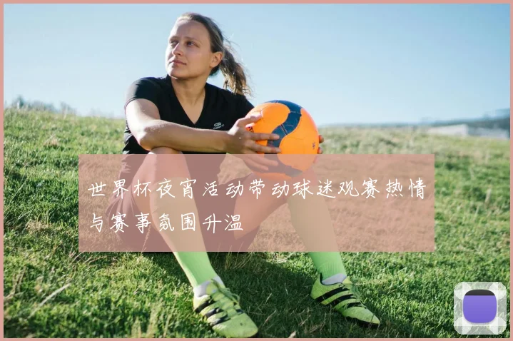 世界杯夜宵活动带动球迷观赛热情与赛事氛围升温