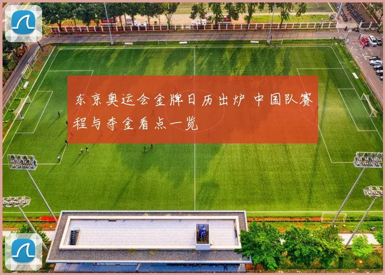 东京奥运会金牌日历出炉 中国队赛程与夺金看点一览