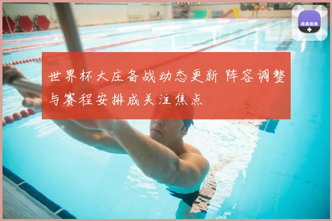 世界杯大庄备战动态更新 阵容调整与赛程安排成关注焦点