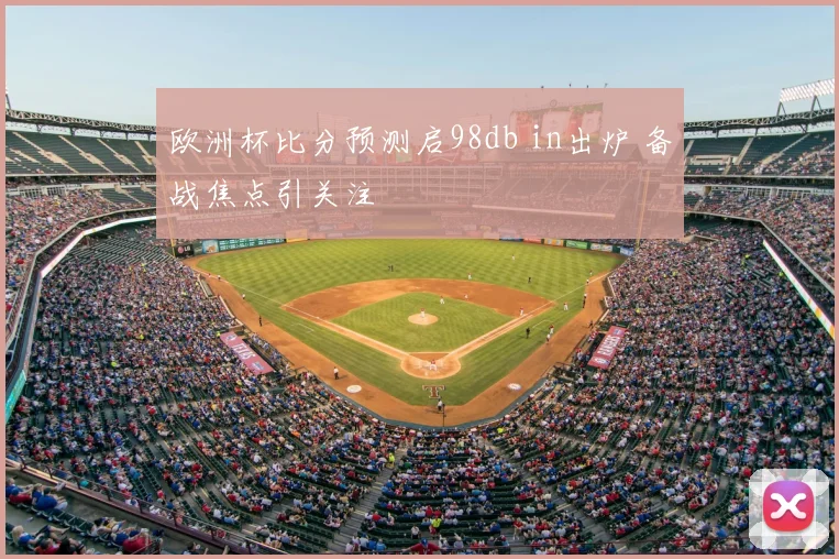 欧洲杯比分预测启98db in出炉 备战焦点引关注