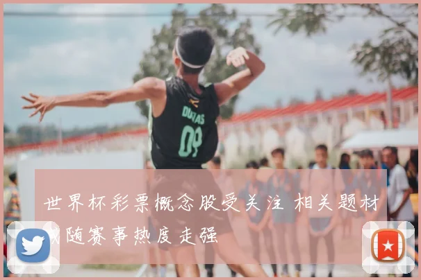 世界杯彩票概念股受关注 相关题材或随赛事热度走强